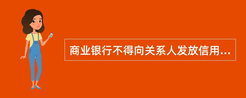 商业银行不得向关系人发放信用贷款；向关系人发放担保贷款的条件不得优于其他借款人同