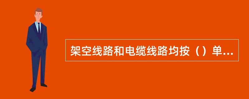 架空线路和电缆线路均按（）单位进行注册。