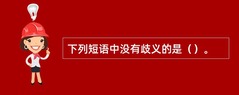 下列短语中没有歧义的是（）。