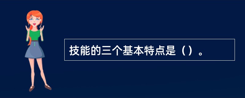 技能的三个基本特点是（）。