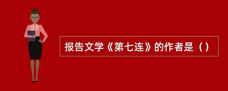 报告文学《第七连》的作者是（）