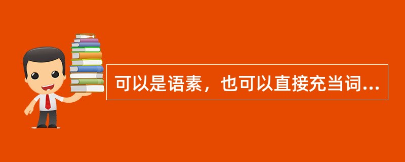 可以是语素，也可以直接充当词的是（）。