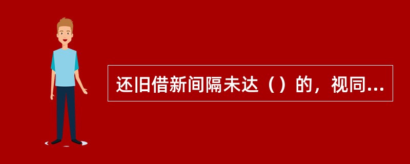 还旧借新间隔未达（）的，视同借新还旧贷款按各档次利率执行。