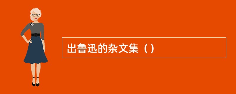 出鲁迅的杂文集（）