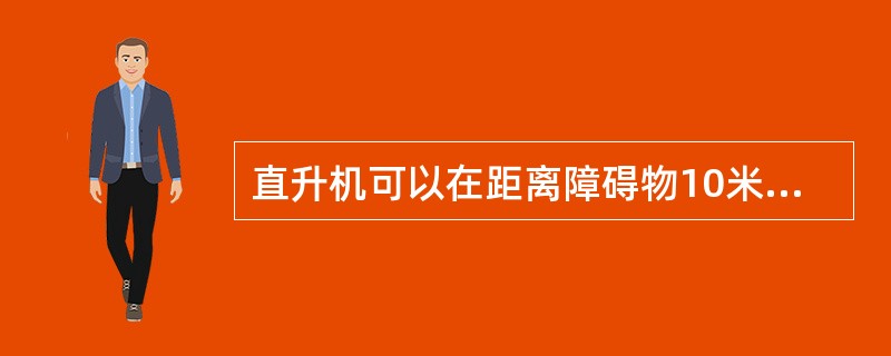 直升机可以在距离障碍物10米以外，1～10米的高度上飞移，但飞移速度不得超过（）