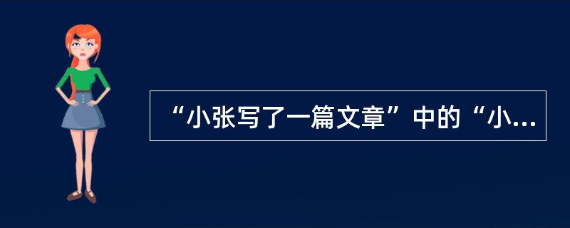“小张写了一篇文章”中的“小张”是（）