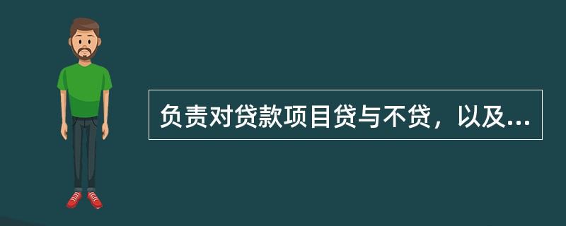 负责对贷款项目贷与不贷，以及贷款币种、金额、期限、利率、贷款方式、还款方式、贷款