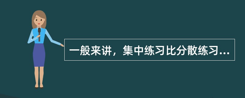 一般来讲，集中练习比分散练习的效果更好。