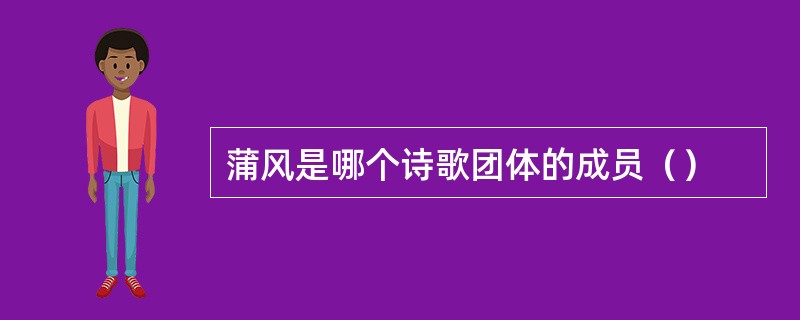 蒲风是哪个诗歌团体的成员（）