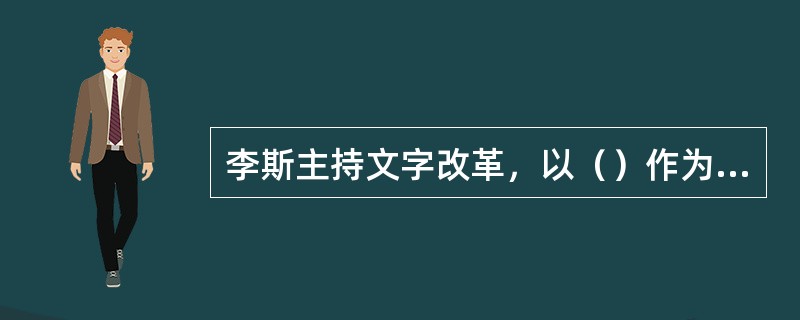 李斯主持文字改革，以（）作为规范性文字。