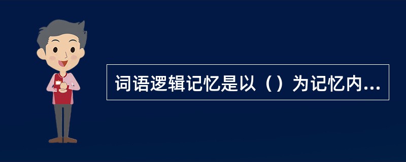 词语逻辑记忆是以（）为记忆内容的。