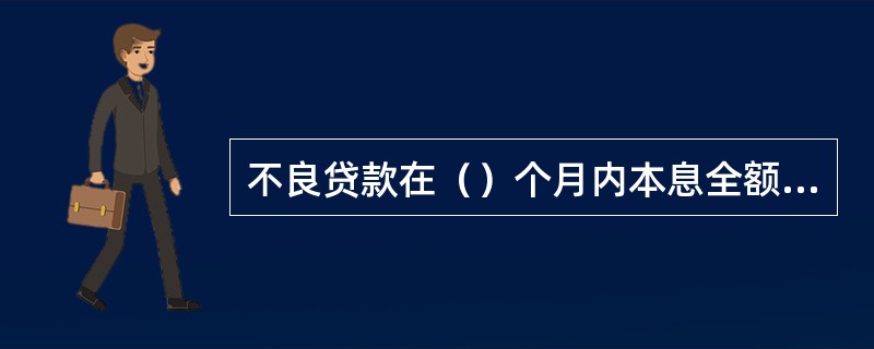 不良贷款在（）个月内本息全额收回的，风险押金全额退回。