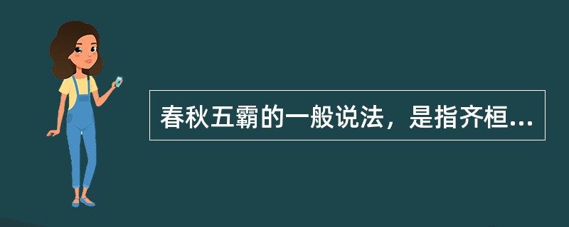 春秋五霸的一般说法，是指齐桓公、秦穆公、晋文公、楚庄王、（）。