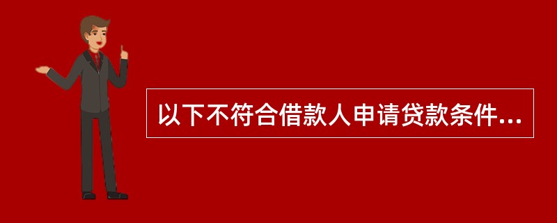 以下不符合借款人申请贷款条件的是（）。