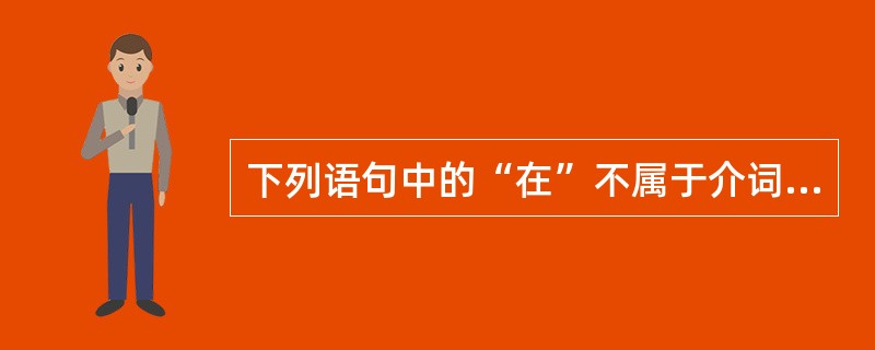 下列语句中的“在”不属于介词的是（）