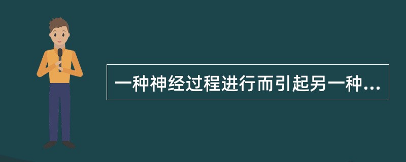 一种神经过程进行而引起另一种神经过程出现的现象叫（）。