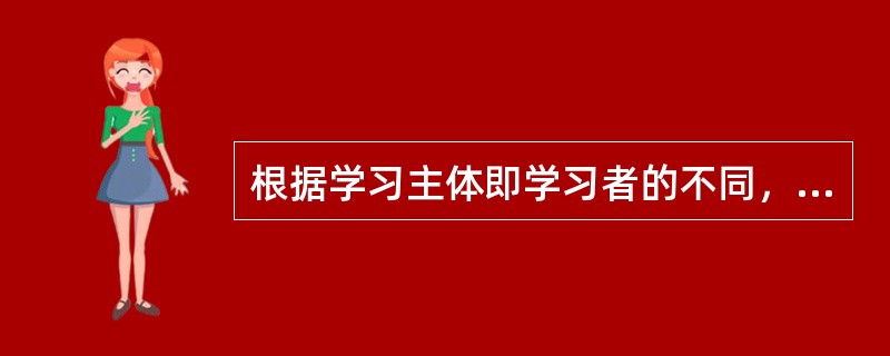 根据学习主体即学习者的不同，一般可以将学习分为（）三种。