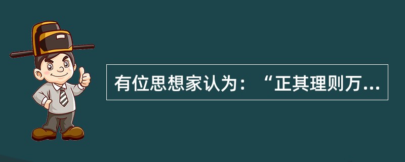 有位思想家认为：“正其理则万事一，一以贯之也”、“天地万物之理，无独必有对，皆自