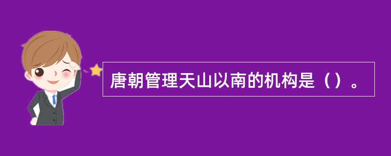 唐朝管理天山以南的机构是（）。
