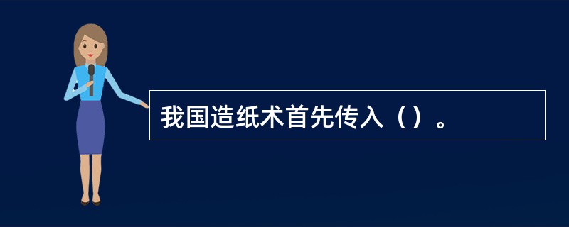 我国造纸术首先传入（）。