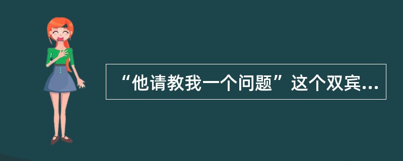 “他请教我一个问题”这个双宾语句核心动词的语义类别是（）