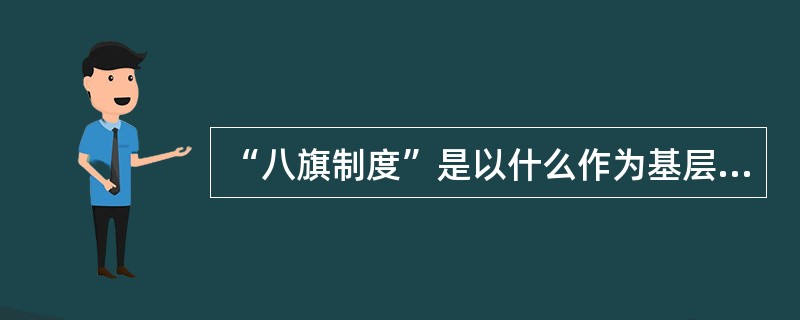 “八旗制度”是以什么作为基层社会组织单位的（）。