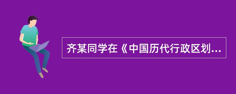 齐某同学在《中国历代行政区划的变迁》一书中看到下图，这幅行政区划体系图最早应该出