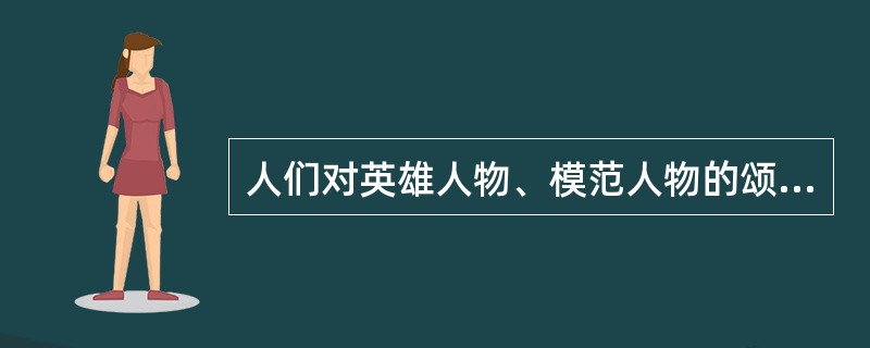 人们对英雄人物、模范人物的颂扬，是道德感情的体现。