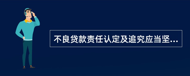 不良贷款责任认定及追究应当坚持（），以达到切实加强不良贷款管理，有效化解资产风险