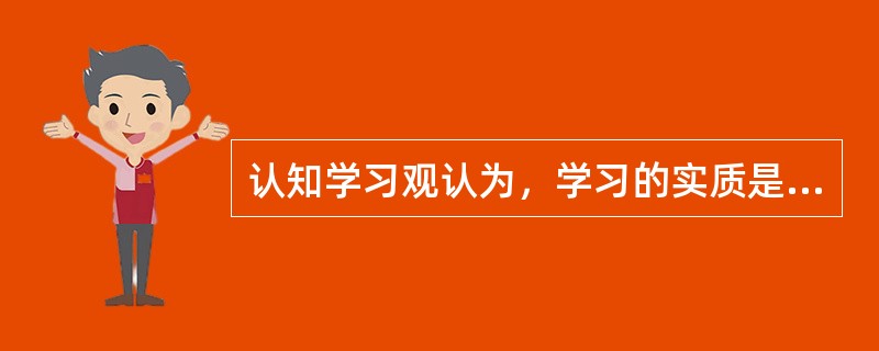 认知学习观认为，学习的实质是主动地形成（）的过程。