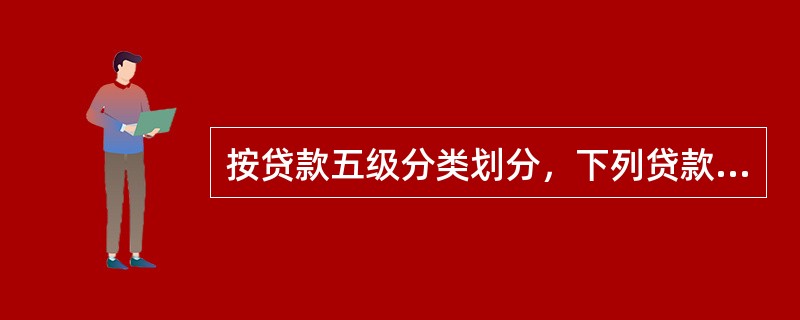 按贷款五级分类划分，下列贷款属于不良贷款的为（）。