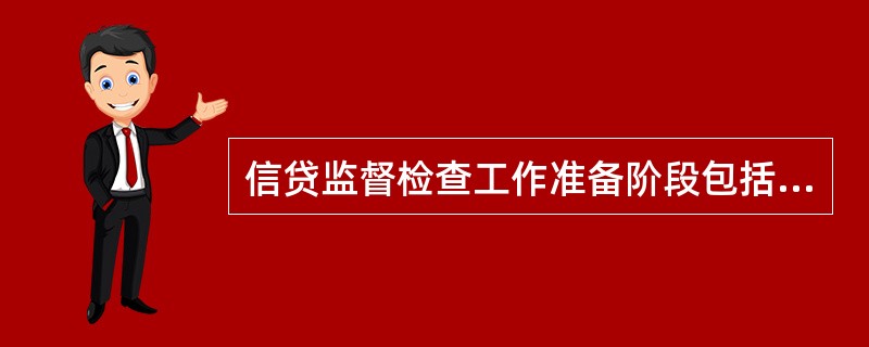 信贷监督检查工作准备阶段包括（）。