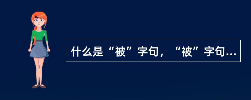 什么是“被”字句，“被”字句有哪些特点，使用“被”字句须注意什么？