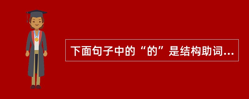 下面句子中的“的”是结构助词的是（）。