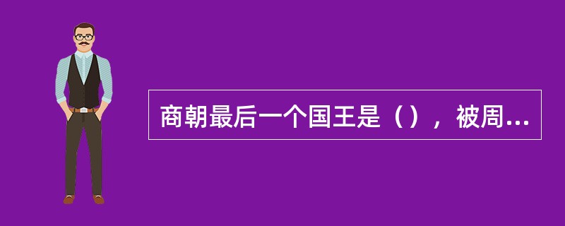 商朝最后一个国王是（），被周族在商朝别都朝歌南郊牧野打败，（），商朝灭亡。