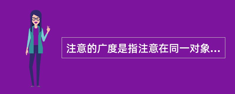 注意的广度是指注意在同一对象或同一活动上所能持续的时间。