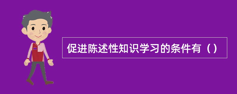 促进陈述性知识学习的条件有（）