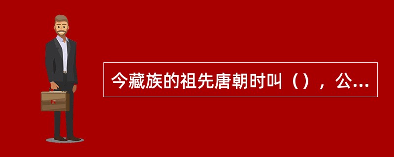 今藏族的祖先唐朝时叫（），公元七世纪初，松赞干布统一西藏高原，向唐求婚，唐太宗以