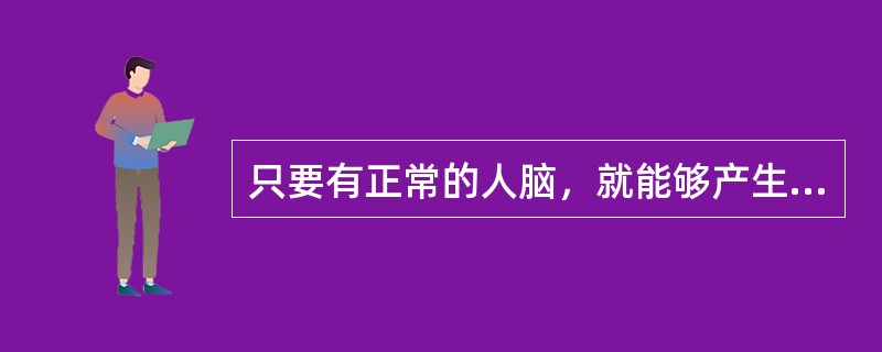 只要有正常的人脑，就能够产生人的心理。