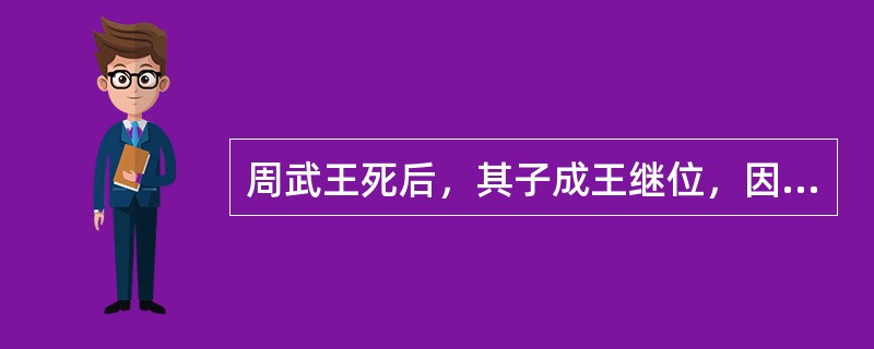 周武王死后，其子成王继位，因年幼，由叔父（）辅政。