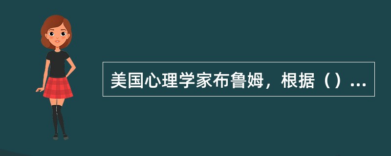 美国心理学家布鲁姆，根据（）的不同，把学习分为认知学习、情感学习和动作技能学习三