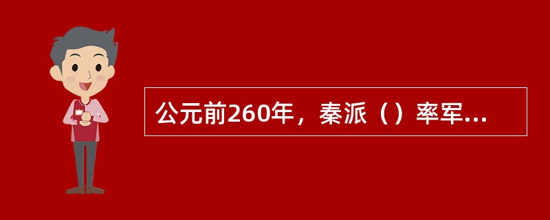 公元前260年，秦派（）率军与赵争夺韩国上党郡，在（）大破赵军，坑杀赵士卒四十余