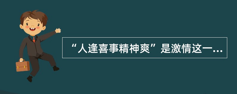 “人逢喜事精神爽”是激情这一情绪状态的真实写照。