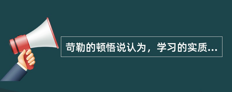 苛勒的顿悟说认为，学习的实质是（）。