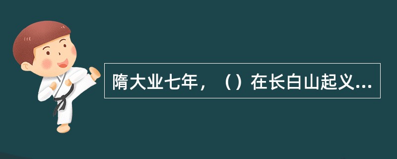 隋大业七年，（）在长白山起义，反抗隋朝。