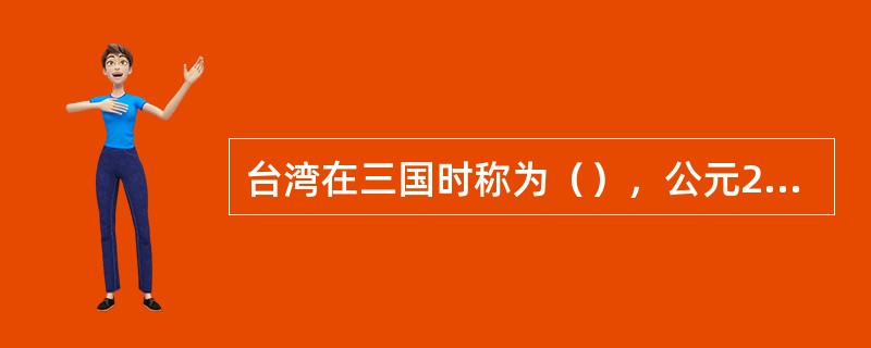 台湾在三国时称为（），公元230年，（）命（）与（）率甲士入海，到了该地。