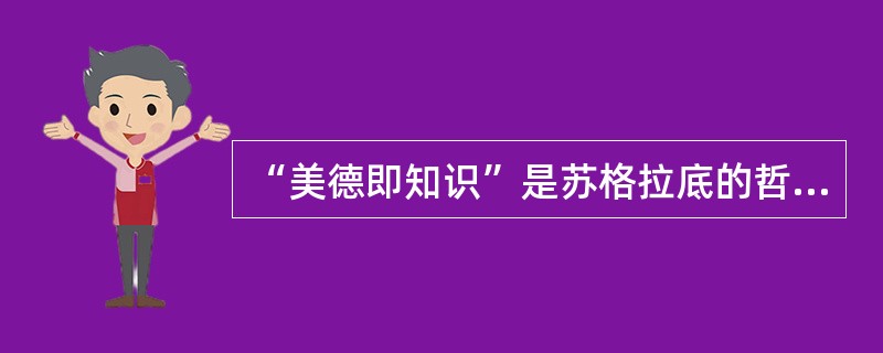“美德即知识”是苏格拉底的哲学命题。下列中国古代思想家的言论与其具有相似含义的是