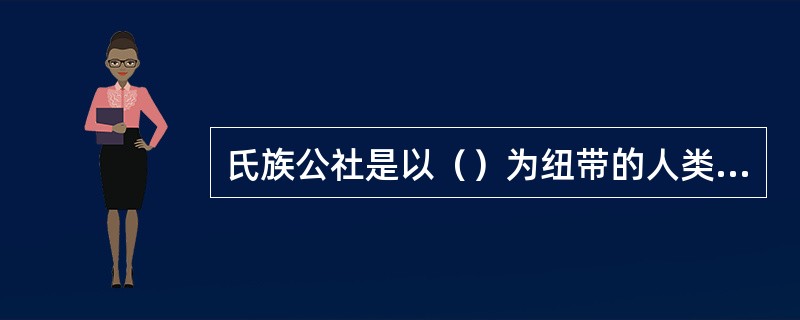 氏族公社是以（）为纽带的人类共同体，共分两个阶段，即（）阶段和父系氏族公阶段。