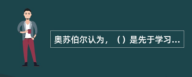 奥苏伯尔认为，（）是先于学习材料呈现之前呈现的一种抽象概括水平较高的引导性材料。