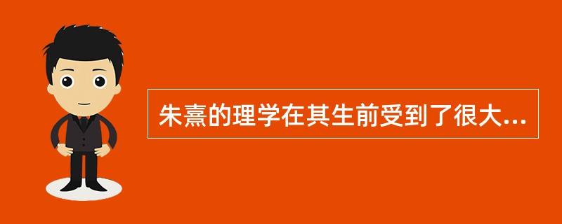 朱熹的理学在其生前受到了很大的打击和非议。